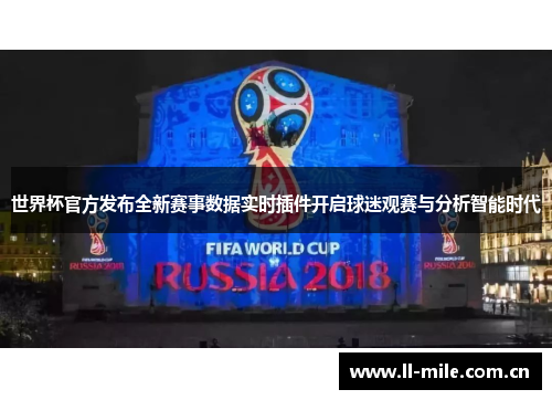 世界杯官方发布全新赛事数据实时插件开启球迷观赛与分析智能时代 世界杯官方发布全新赛事数据实时插件开启球迷观赛与分析智能时代