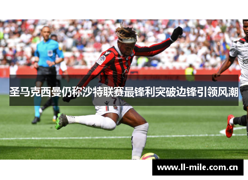 圣马克西曼仍称沙特联赛最锋利突破边锋引领风潮 圣马克西曼仍称沙特联赛最锋利突破边锋引领风潮