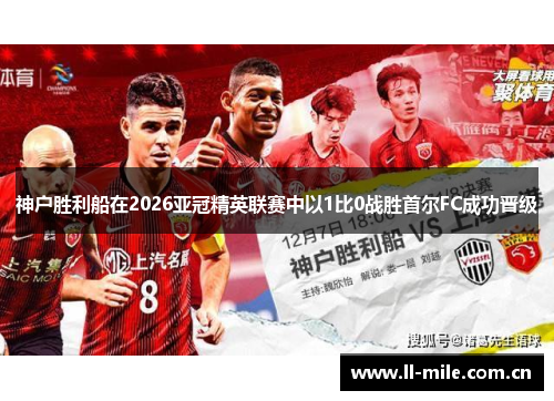 神户胜利船在2026亚冠精英联赛中以1比0战胜首尔FC成功晋级 神户胜利船在2026亚冠精英联赛中以1比0战胜首尔FC成功晋级